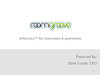 eHarmony™ for roommates & apartments.




                                 Presented By:
                            Elliott Counts, CEO

                                            1
 