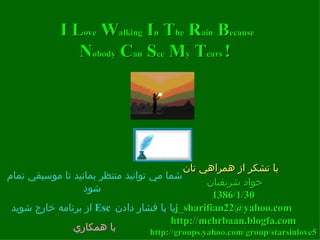 شما مي توانيد منتظر بمانيد تا موسيقي تمام شود   از برنامه خارج شويد   Esc   يا با فشار دادن   با همكاري سوادکوهی رضا I L ove  W alking  I n   ‏T he   R ain  B ecause N obody  C an  S ee  M y  T ears  !   با تشكر از همراهي تان   جواد شريفيان  1386/1/30 [email_address] http://mehrbaan.blogfa.com http://groups.yahoo.com/group/starsinlove5 