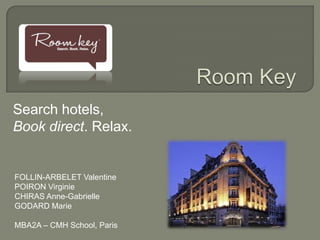Search hotels,
Book direct. Relax.


FOLLIN-ARBELET Valentine
POIRON Virginie
CHIRAS Anne-Gabrielle
GODARD Marie

MBA2A – CMH School, Paris
 