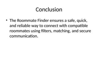 Conclusion
• The Roommate Finder ensures a safe, quick,
and reliable way to connect with compatible
roommates using filters, matching, and secure
communication.
 