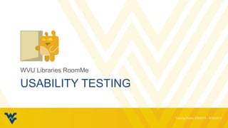 USABILITY TESTING
WVU Libraries RoomMe
 