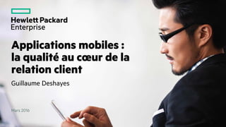 Applications mobiles :
la qualité au cœur de la
relation client
Guillaume Deshayes
Mars 2016
 