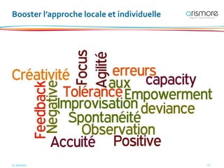© Arismore 17
Booster l’approche locale et individuelle
 