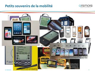 © Arismore 4
Petits souvenirs de la mobilité
http://referentiel.nouvelobs.com/wsfile/1111337403964.jpg
http://www.unitelecom.fr/wp-
content/uploads/2012/08/radiocom2000
-logo.jpg
http://www.francebleu.fr/sites/default/files/im
agecache/462_ressource/2013/04/04/457844/
images/1004491-recepteurs-de-
radiomessagerie.jpg
http://rsde-montreal.ca/wp/wp-
content/uploads/2013/10/blackberry-5810.jpg
http://media-2.web.britannica.com/eb-
media/15/23615-004-6599FB73.jpg
http://oldcomputers.net/pics/newton-pen.jpg
http://p4.storage.canalblog.com/48/
19/39485/60598213.jpg
http://static.pcinpact.com/images/bd/news/139314.png
http://img1.lesnumeriques.com/article/1603/2EXE_TA
BLETTES_2DSC09326.jpg
http://www.zdnet.fr/i/edit
/ne/2012/12/sms_140x10
5.jpg
 