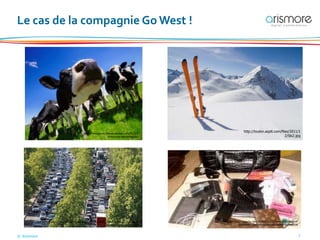 © Arismore 7
Le cas de la compagnie Go West !
http://ninieplume.files.wordpress.com/2013/0
4/troupeau-de-vaches.jpg
http://toulon.asptt.com/files/2011/1
2/Ski2.jpg
http://www.lefigaro.fr/medias/2013/04/23/PHOdb9dd6de-ac1d-11e2-8475-
a0addd08338e-805x453.jpg
http://t3.gstatic.com/images?q=tbn:ANd9GcQz1Fd7WHbSECt1UJOHnP
oS3W6MPr1RnGWPwwJV7kwtketqFRO-lluIXAKESA
 
