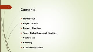 Contents
 Introduction
 Project motive
 Project objectives
 Tools, Technoligies and Services
 Usefullness
 Path way
 Expected outcomes
2
 