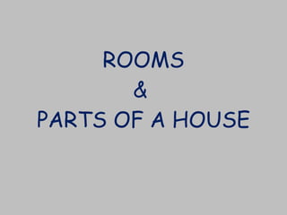 ROOMS &  PARTS OF A HOUSE 