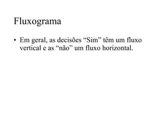 Fluxograma Em geral, as decisões “Sim” têm um fluxo vertical e as “não” um fluxo horizontal. 