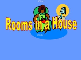 Rooms in a House #Slide 1 #Slide1 