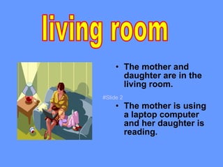 The mother and daughter are in the living room. The mother is using a laptop computer and her daughter is reading. living room #Slide 2 