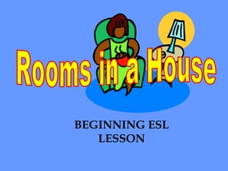 Rooms in a House BEGINNING ESL LESSON 