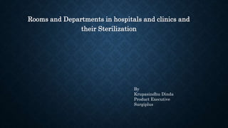 Rooms and Departments in hospitals and clinics and
their Sterilization
By
Krupasindhu Dinda
Product Executive
Surgiplus
 