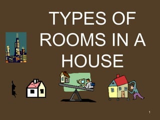 TYPES OF
ROOMS IN A
  HOUSE

             1
 