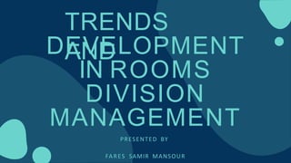 TRENDS
AND
DEVELOPMENT
IN ROOMS
DIVISION
MANAGEMENT
PRESENTED BY
FARES SAMIR MANSOUR
 