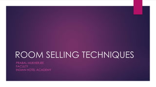 ROOM SELLING TECHNIQUES
PRABAL MUKHERJEE
FACULTY
INDIAN HOTEL ACADEMY
 
