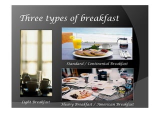 Three types of breakfast




                    Standard / Continental Breakfast




Light Breakfast
                  Heavy Breakfast / American Breakfast
 