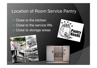 Location of Room Service Pantry
  Close to the kitchen
  Close to the service lifts
  Close to storage areas
 