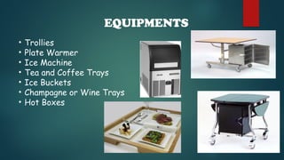 EQUIPMENTS
• Trollies
• Plate Warmer
• Ice Machine
• Tea and Coffee Trays
• Ice Buckets
• Champagne or Wine Trays
• Hot Boxes
 