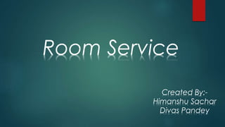 Room Service
Created By:-
Himanshu Sachar
Divas Pandey
 