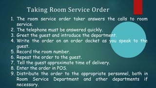1. The room service order taker answers the calls to room
service.
2. The telephone must be answered quickly.
3. Greet the...