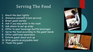 Serving The Food
1. Knock the door lightly
2. Announce yourself (room service)
3. Greet guest warmly
4. Ask if you may ent...