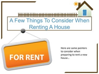 A Few Things To Consider
When Renting A House

Here are some pointers
to consider when
preparing to rent a new
house…

 