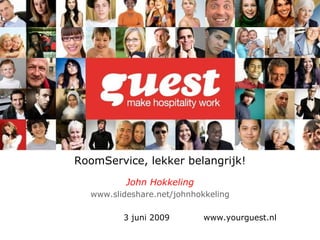 RoomService, lekker belangrijk! John Hokkeling www.slideshare.net / johnhokkeling 3 juni 2009 www.yourguest.nl 