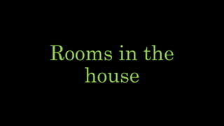 Rooms in the
house
 