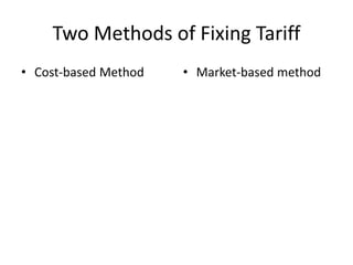 Two Methods of Fixing Tariff
• Cost-based Method • Market-based method
 