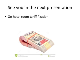 See you in the next presentation
• On hotel room tariff fixation!
 