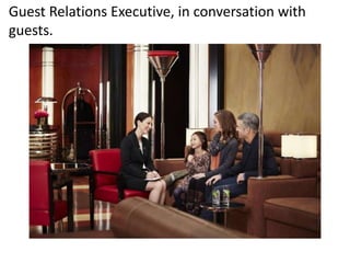 Guest Relations Executive, in conversation with
guests.
 