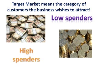 Target Market means the category of
customers the business wishes to attract!
 