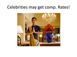 Celebrities may get comp. Rates!
 
