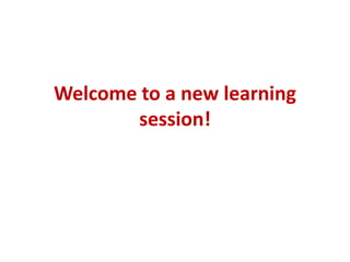 Welcome to a new learning
session!
 