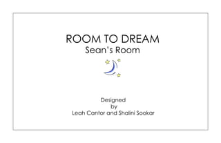 ROOM TO DREAM
Sean’s Room
Designed
by
Leah Cantor and Shalini Sookar
 