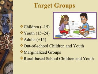 Target Groups
Children (–15)
Youth (15–24)
Adults (+15)
Out-of-school Children and Youth
Marginalized Groups
Rural-based School Children and Youth
 