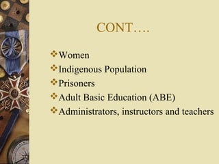 CONT….
Women
Indigenous Population
Prisoners
Adult Basic Education (ABE)
Administrators, instructors and teachers
 