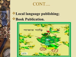 CONT....
Local language publishing;
Book Publication.
 