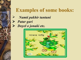 Examples of some books:
 Namti pakhir tuntuni
Patar gari
Doyel o jonaki etc.
 