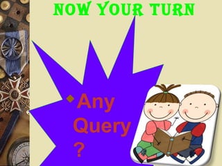Now your turN
Any
Query
?
 