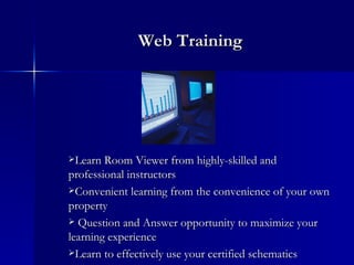 Web Training Learn Room Viewer from highly-skilled and professional instructors Convenient learning from the convenience of your own property Question and Answer opportunity to maximize your learning experience Learn to effectively use your certified schematics  