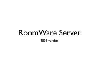 RoomWare Server
     2009 version
 