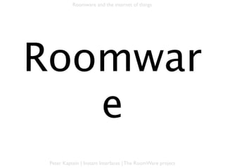 Roomware and the internet of things




 Roomware
   Basics

Peter Kaptein | Instant Interfaces | The RoomWare project
 