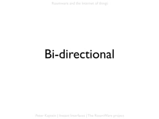 Roomware and the Internet of things




     Bi-directional



Peter Kaptein | Instant Interfaces | The RoomWare project
 