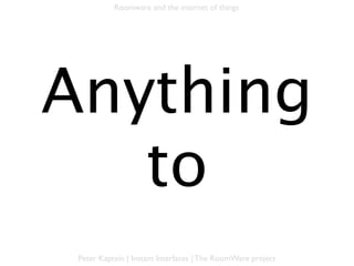 Roomware and the internet of things




Anything to
 anything

Peter Kaptein | Instant Interfaces | The RoomWare project
 