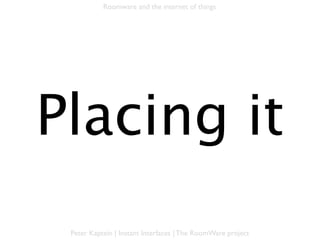 Roomware and the internet of things




       Placing it

Peter Kaptein | Instant Interfaces | The RoomWare project
 