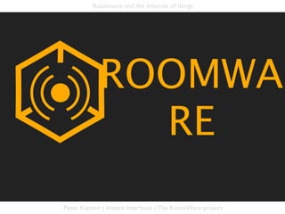 Roomware and the Internet of things




            ROOMWA
              RE
Peter Kaptein | Instant Interfaces | The RoomWare project
 