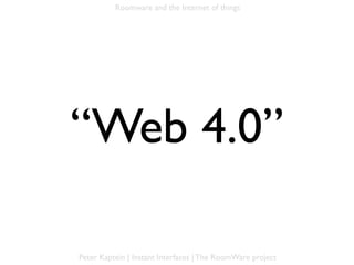 Roomware and the Internet of things




“Web 4.0”

Peter Kaptein | Instant Interfaces | The RoomWare project
 