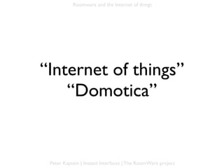 Roomware and the Internet of things




“Internet of things”
    “Domotica”


 Peter Kaptein | Instant Interfaces | The RoomWare project
 