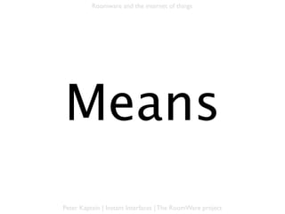 Roomware and the internet of things




             Means

Peter Kaptein | Instant Interfaces | The RoomWare project
 
